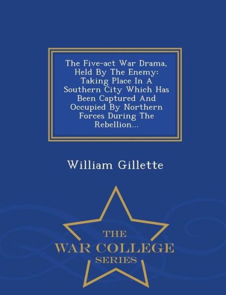 Cover for William Gillette · The Five-act War Drama, Held by the Enemy: Taking Place in a Southern City Which Has Been Captured and Occupied by Northern Forces During the Rebellion... (Paperback Book) (2015)