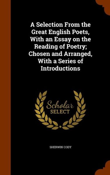 Cover for Sherwin Cody · A Selection from the Great English Poets, with an Essay on the Reading of Poetry; Chosen and Arranged, with a Series of Introductions (Hardcover Book) (2015)