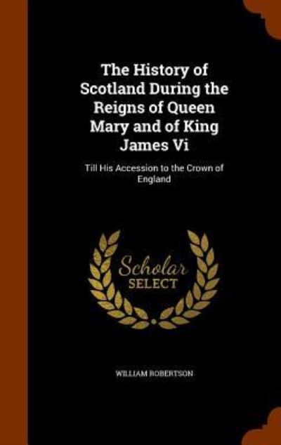 Cover for William Robertson · The History of Scotland During the Reigns of Queen Mary and of King James VI (Gebundenes Buch) (2015)