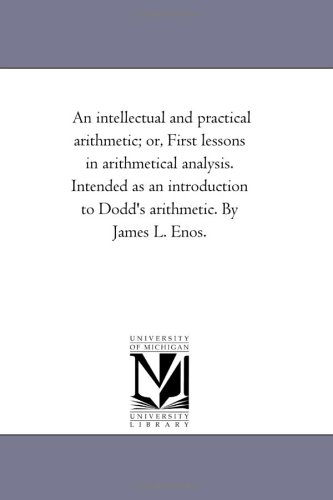 Cover for Michigan Historical Reprint Series · An Intellectual and Practical Arithmetic; Or, First Lessons in Arithmetical Analysis. Intended As an Introduction to Dodd's Arithmetic. by James L. Enos. (Paperback Book) (2006)