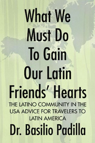 Cover for Dr. Basilio Padilla · What We Must Do to Gain Our Latin Friends' Hearts: the Latino Community in the USA Advice for Travelers to Latin America (Paperback Book) (2009)