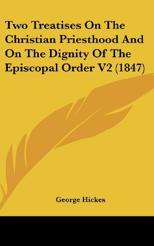Cover for George Hickes · Two Treatises on the Christian Priesthood and on the Dignity of the Episcopal Order V2 (1847) (Hardcover Book) (2008)