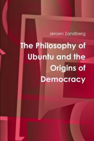 The Philosophy of Ubuntu and the Origins of Democracy - Jeroen Zandberg - Boeken - Lulu.com - 9781445282343 - 1 februari 2010