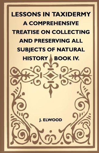 Cover for J. Elwood · Lessons in Taxidermy - a Comprehensive Treatise on Collecting and Preserving All Subjects of Natural History - Book Iv. (Paperback Book) (2010)