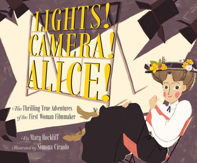 Cover for Mara Rockliff · Lights! Camera! Alice!: The Thrilling True Adventures of the First Woman Filmmaker (Hardcover Book) (2018)