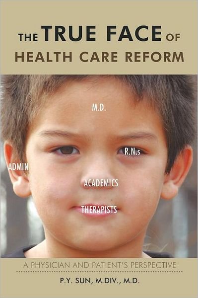 Cover for P. Y. Sun M.d. · The True Face of Health Care Reform: a Physician and Patient's Perspective (Paperback Book) (2011)