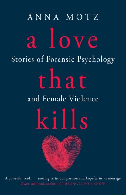 Cover for Anna Motz · A Love That Kills: Stories of Forensic Psychology and Female Violence (Inbunden Bok) (2023)