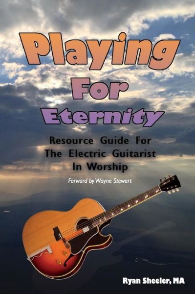 Playing for Eternity: Resource Guide for the Electric Guitarist in Worship - Ryan Sheeler M a - Bücher - Createspace - 9781492275343 - 16. November 2013