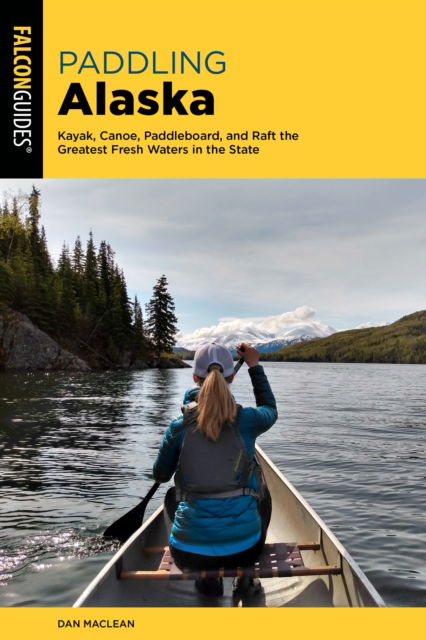 Paddling Alaska: Kayak, Canoe, Paddleboard, and Raft the Greatest Fresh Waters in the State - Dan Maclean - Books - Rowman & Littlefield - 9781493067343 - May 1, 2023