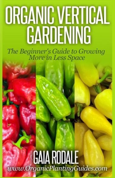 Cover for Gaia Rodale · Organic Vertical Gardening: the Beginner's Guide to Growing More in Less Space (Paperback Book) (2014)