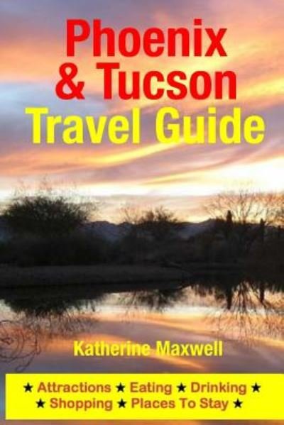 Cover for Katherine Maxwell · Phoenix &amp; Tucson Travel Guide: Attractions, Eating, Drinking, Shopping &amp; Places to Stay (Pocketbok) (2014)