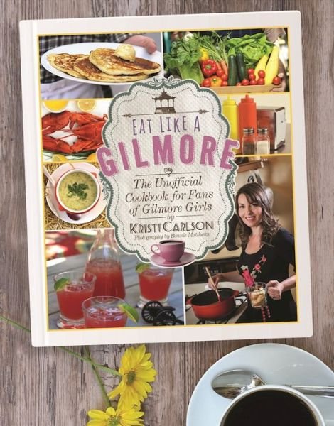 Cover for Kristi Carlson · Eat Like a Gilmore: The Unofficial Cookbook for Fans of Gilmore Girls (Hardcover Book) (2016)