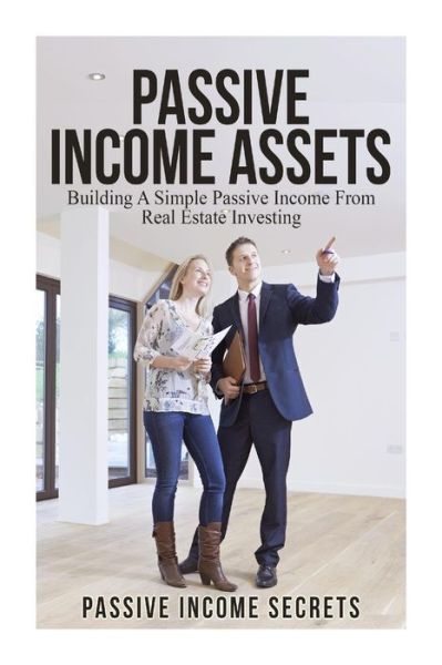 Cover for Passive Income Secrets · Passive Income Assets: Building a Simple Passive Income from Real Estate Investing (Paperback Book) (2015)