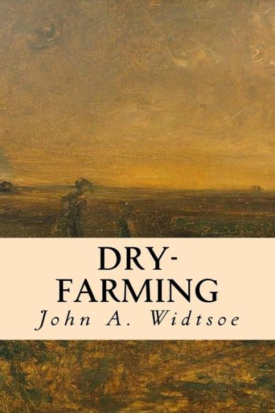 Dry-Farming - John A Widtsoe - Books - Createspace Independent Publishing Platf - 9781532865343 - April 22, 2016