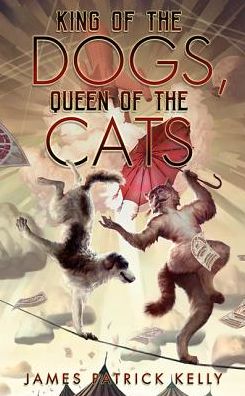 Cover for James Patrick Kelly · King of the Dogs, Queen of the Cats (Hardcover Book) (2020)