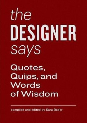Cover for Sara Bader · The Designer Says: Quotes, Quips, and Words of Wisdom - Quotes, Quips, and Words of Wisdom (Hardcover Book) (2013)