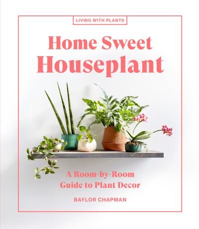 Cover for Baylor Chapman · Home Sweet Houseplant: A Room-by-Room Guide to Plant Decor (Hardcover bog) (2021)