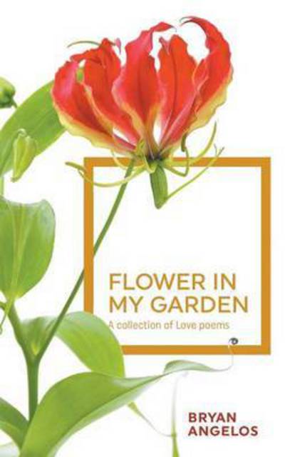 Cover for Bryan Angelos · Flower in my Garden: A collection of Love poems (Paperback Book) (2015)