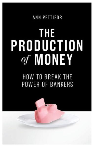 Cover for Ann Pettifor · The Production of Money: How to Break the Power of Bankers (Hardcover Book) (2017)