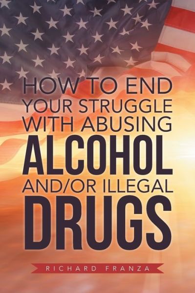 Cover for Richard Franza · How to End Your Struggle with Abusing Alcohol And/Or Illegal Drugs (Paperback Book) (2019)