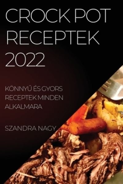 Cover for Szandra Nagy · Crock Pot Receptek 2022: Konny&amp;#368; Es Gyors Receptek Minden Alkalmara (Paperback Book) (2022)