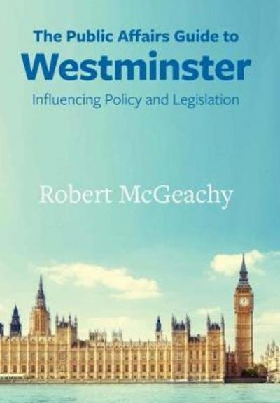 Cover for Robert McGeachy · The Public Affairs Guide to Westminster: The Handbook of Effective and Ethical Lobbying (Pocketbok) (2019)