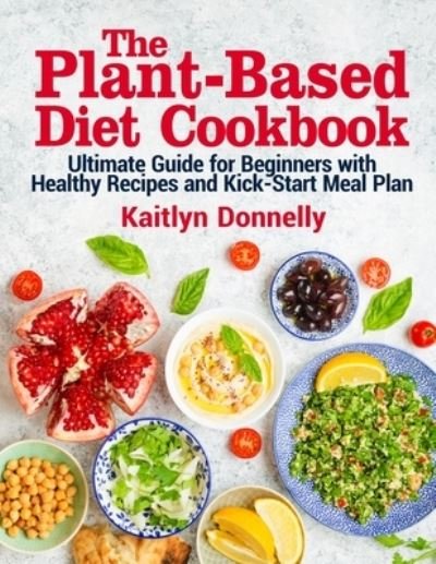 Cover for Kaitlyn Donnelly · The Plant-Based Diet Cookbook: Ultimate Guide for Beginners with Healthy Recipes and Kick-Start Meal Plan (Taschenbuch) (2021)