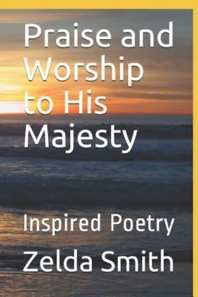 Praise and Worship to His Majesty - Zelda J Smith - Livres - Createspace Independent Publishing Platf - 9781974108343 - 22 mars 2019