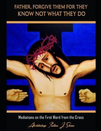 Cover for Fulton J Sheen · Father Forgive Them For They Know Not What They Do: Meditations on the First Word from the Cross (Pocketbok) (2021)