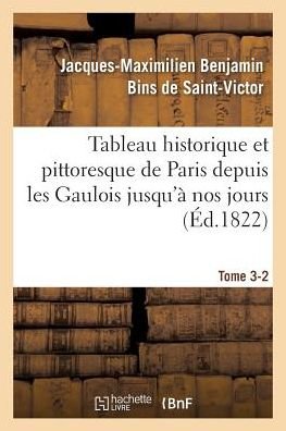 Cover for Jacques-Maximilien Benjamin Bins de Saint-Victor · Tableau Historique Et Pittoresque de Paris Depuis Les Gaulois Jusqu'a Nos Jours Tome 3-2 - Histoire (Paperback Bog) (2016)