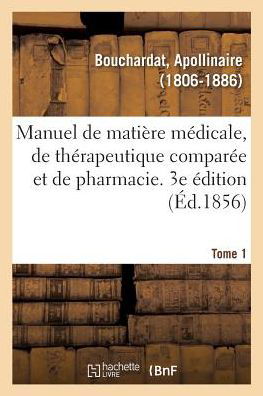 Cover for Apollinaire Bouchardat · Manuel de Matiere Medicale, de Therapeutique Comparee Et de Pharmacie. 3e Edition. Tome 1 (Taschenbuch) (2018)