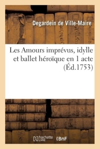 Cover for Degardein de Ville-Maire · Les Amours Imprevus, Idylle Et Ballet Heroique En 1 Acte (Paperback Bog) (2020)