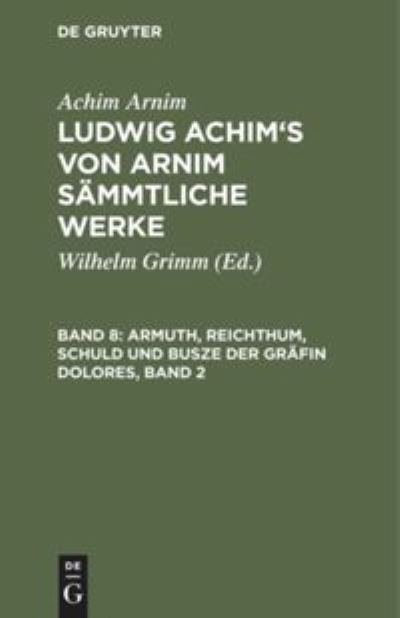 Cover for Achim Arnim · Ludwig Achim's von Arnim sammtliche Werke, Band 8, Armuth, Reichthum, Schuld und Busze der Grafin Dolores, Band 2 (Hardcover Book) (1901)