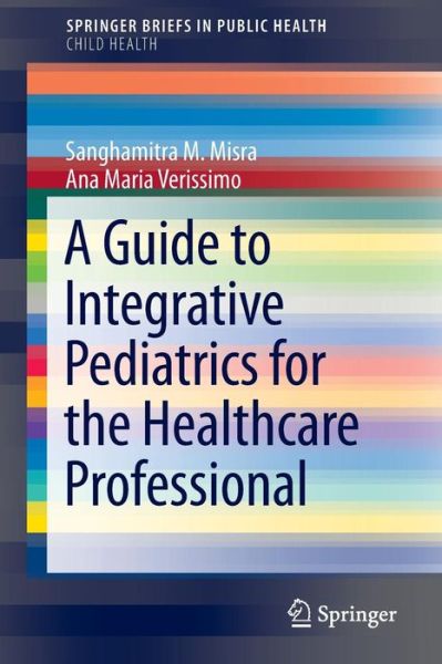 Cover for Sanghamitra M. Misra · A Guide to Integrative Pediatrics for the Healthcare Professional - SpringerBriefs in Public Health (Paperback Book) [2014 edition] (2014)