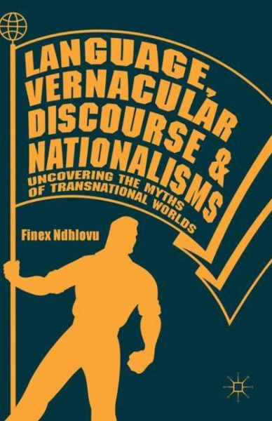 Cover for Finex Ndhlovu · Language, Vernacular Discourse and Nationalisms: Uncovering the Myths of Transnational Worlds (Hardcover Book) [1st ed. 2018 edition] (2018)