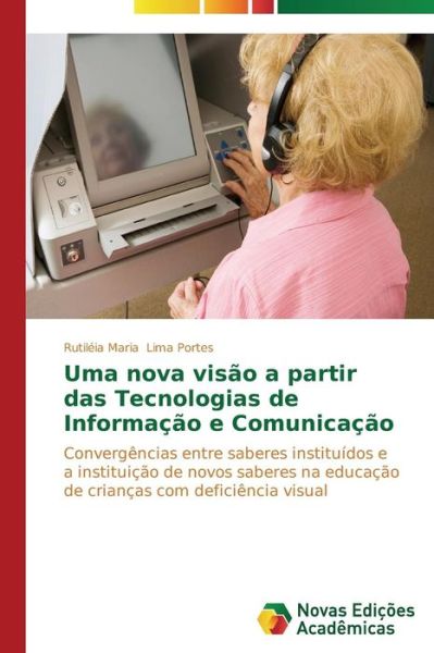Cover for Rutiléia Maria Lima Portes · Uma Nova Visão a Partir Das Tecnologias De Informação E Comunicação: Convergências Entre Saberes Instituídos E a Instituição De Novos Saberes Na ... Com Deficiência Visual (Paperback Book) [Portuguese edition] (2014)