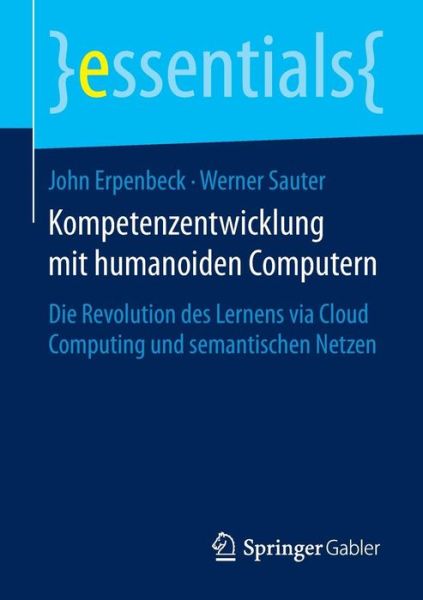 Cover for John Erpenbeck · Kompetenzentwicklung Mit Humanoiden Computern: Die Revolution Des Lernens Via Cloud Computing Und Semantischen Netzen - Essentials (Paperback Book) [2015 edition] (2015)