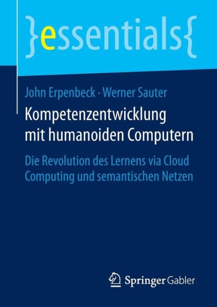 Kompetenzentwicklung Mit Humanoiden Computern: Die Revolution Des Lernens Via Cloud Computing Und Semantischen Netzen - Essentials - John Erpenbeck - Kirjat - Springer Gabler - 9783658099343 - torstai 25. kesäkuuta 2015