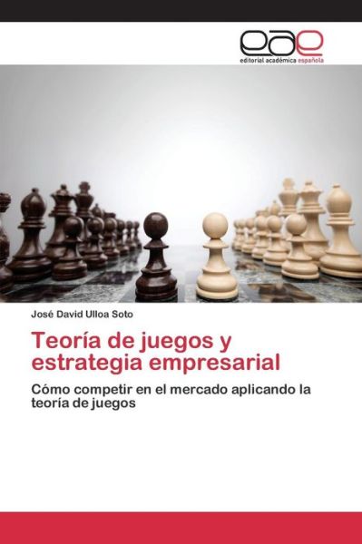 Cover for Ulloa Soto Jose David · Teoria De Juegos Y Estrategia Empresarial (Paperback Book) (2015)