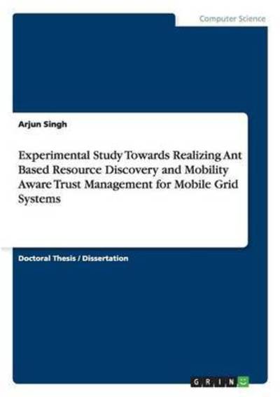 Cover for Arjun Singh · Experimental Study Towards Realizing Ant Based Resource Discovery and Mobility Aware Trust Management for Mobile Grid Systems (Paperback Book) (2015)