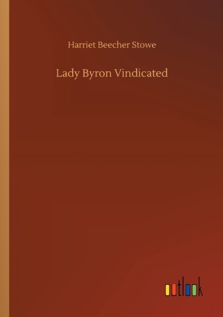 Lady Byron Vindicated - Harriet Beecher Stowe - Libros - Outlook Verlag - 9783752429343 - 13 de agosto de 2020