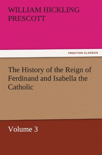 The History of the Reign of Ferdinand and Isabella the Catholic  -  Volume 3 (Tredition Classics) - William Hickling Prescott - Books - tredition - 9783842465343 - November 18, 2011