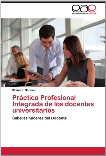 Cover for Xiomara Narváez · Práctica Profesional Integrada De Los Docentes Universitarios: Saberes Haceres  Del Docente (Taschenbuch) [Spanish edition] (2012)