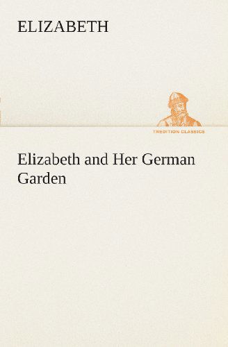 Elizabeth and Her German Garden (Tredition Classics) - Elizabeth - Livros - tredition - 9783849507343 - 18 de fevereiro de 2013