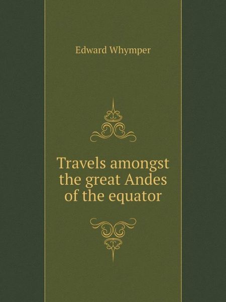 Cover for Edward Whymper · Travels Amongst the Great Andes of the Equator (Paperback Book) (2014)