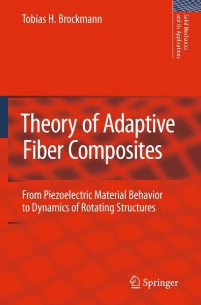 T. H. Brockmann · Theory of Adaptive Fiber Composites: From Piezoelectric Material Behavior to Dynamics of Rotating Structures - Solid Mechanics and Its Applications (Hardcover Book) [2009 edition] (2009)