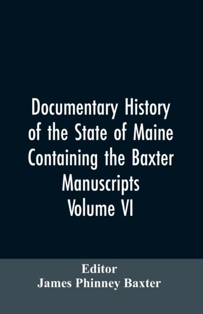 Cover for James Phinney Editor Baxter · Documentary History of the State of Maine, Containing the Baxter Manuscripts. Volume VI (Paperback Bog) (2019)