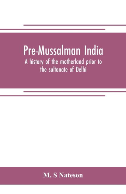 Cover for M S Nateson · Pre-Mussalman India, a history of the motherland prior to the sultanate of Delhi (Paperback Book) (2019)