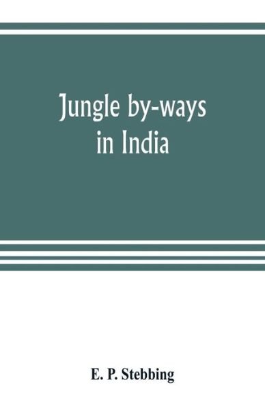 Cover for E P Stebbing · Jungle by-ways in India; leaves from the note-book of a sportsman and a naturalist (Paperback Book) (2019)