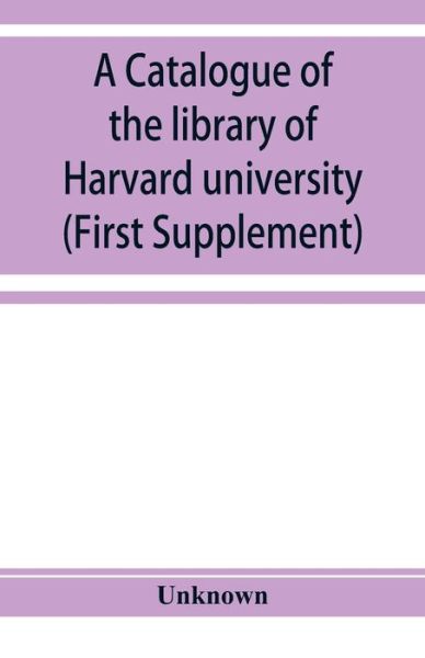 A catalogue of the library of Harvard university in Cambridge, Massachusetts (First Supplement) - - Books - Alpha Editions - 9789353929343 - December 10, 2019